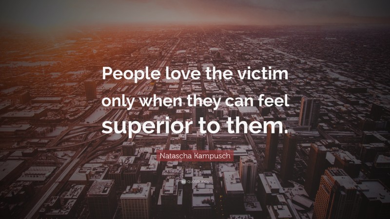 Natascha Kampusch Quote: “People love the victim only when they can feel superior to them.”