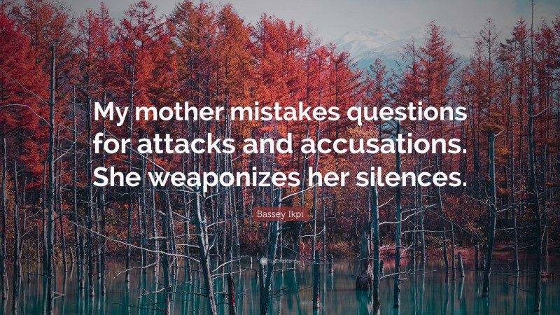 Bassey Ikpi Quote: “My mother mistakes questions for attacks and accusations. She weaponizes her silences.”