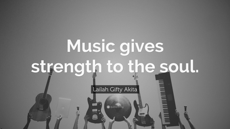 Lailah Gifty Akita Quote: “Music gives strength to the soul.”