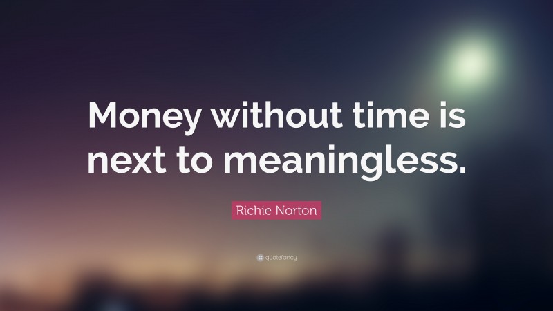 Richie Norton Quote: “Money without time is next to meaningless.”