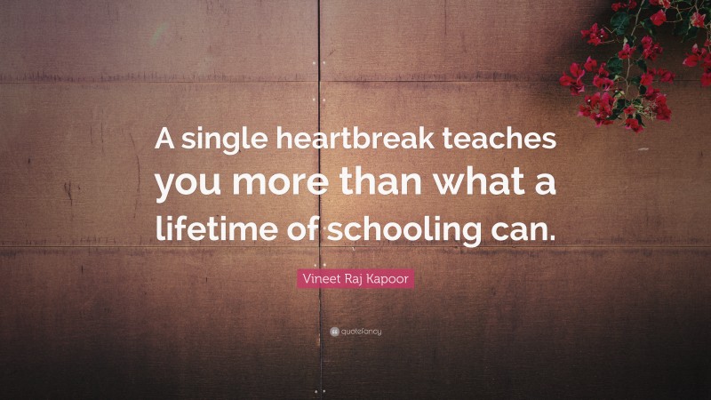 Vineet Raj Kapoor Quote: “A single heartbreak teaches you more than what a lifetime of schooling can.”