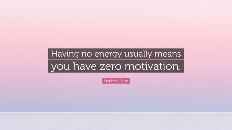 Stephen Guise Quote: “Having no energy usually means you have zero motivation.”