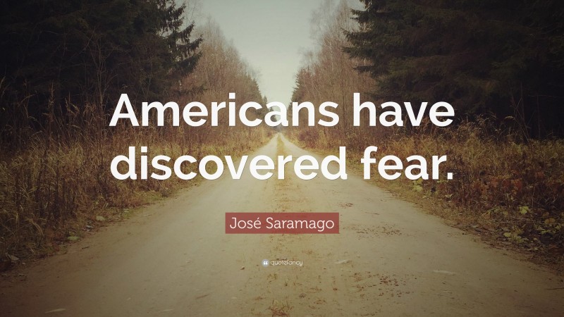 José Saramago Quote: “Americans have discovered fear.”
