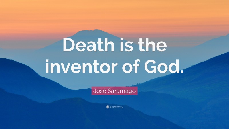 José Saramago Quote: “Death is the inventor of God.”