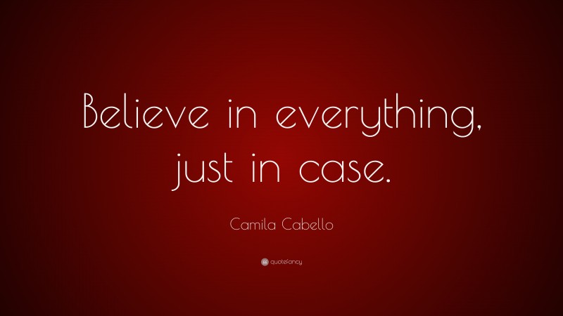 Camila Cabello Quote: “Believe in everything, just in case.”
