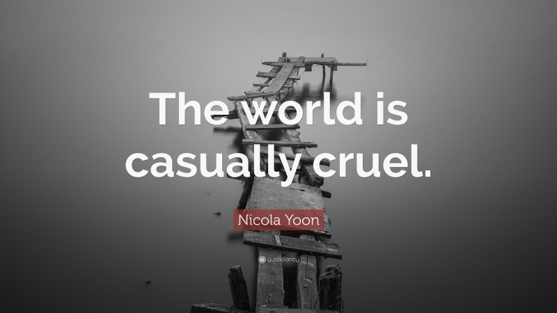 Nicola Yoon Quote: “The world is casually cruel.”