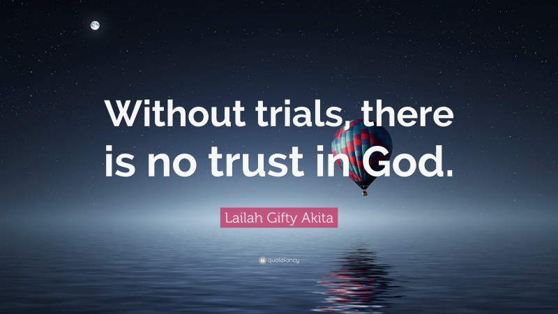 Lailah Gifty Akita Quote: “Without trials, there is no trust in God.”