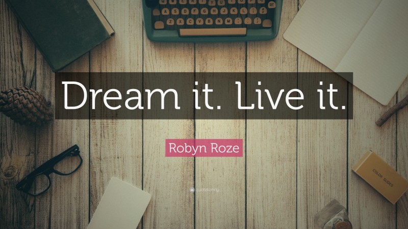 Robyn Roze Quote: “Dream it. Live it.”
