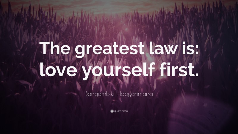 Bangambiki Habyarimana Quote: “The greatest law is: love yourself first.”