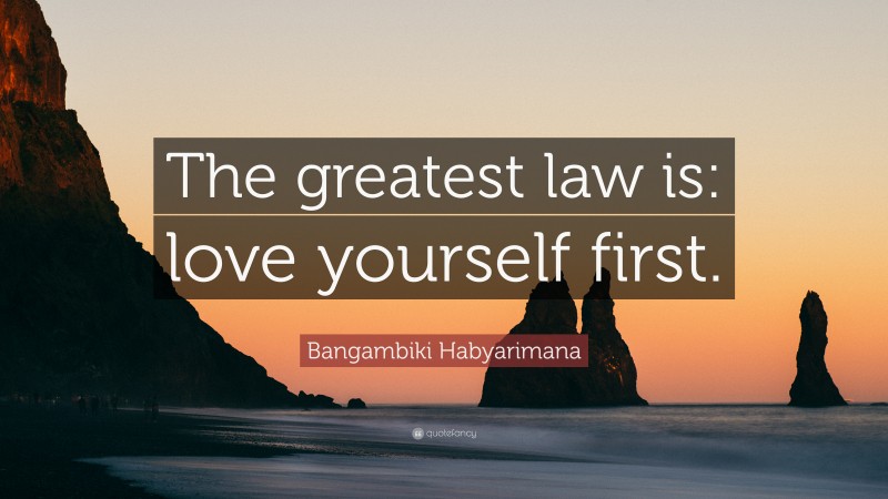 Bangambiki Habyarimana Quote: “The greatest law is: love yourself first.”