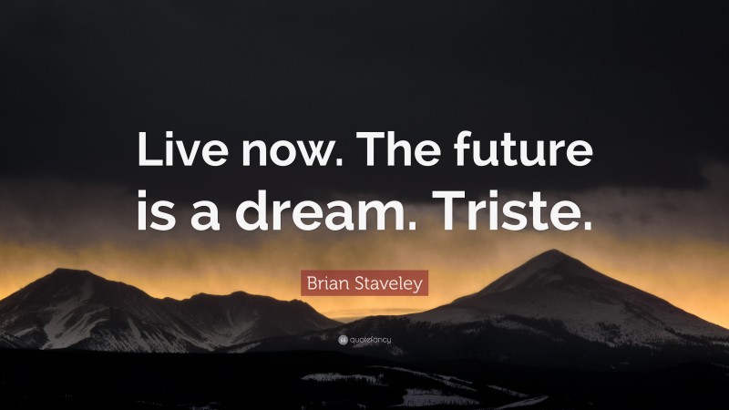 Brian Staveley Quote: “Live now. The future is a dream. Triste.”