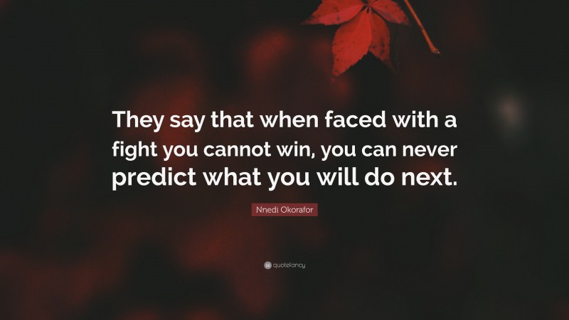 Nnedi Okorafor Quote: “They say that when faced with a fight you cannot win, you can never predict what you will do next.”