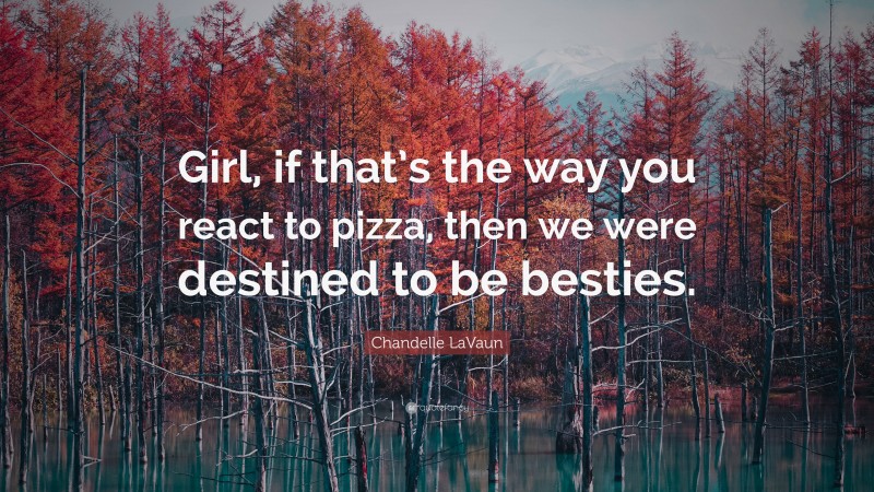 Chandelle LaVaun Quote: “Girl, if that’s the way you react to pizza, then we were destined to be besties.”