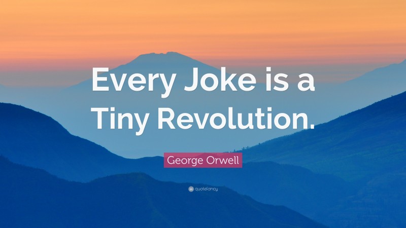 George Orwell Quote: “Every Joke is a Tiny Revolution.”