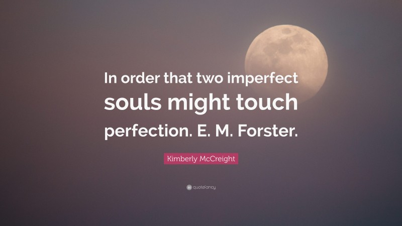 Kimberly McCreight Quote: “In order that two imperfect souls might touch perfection. E. M. Forster.”