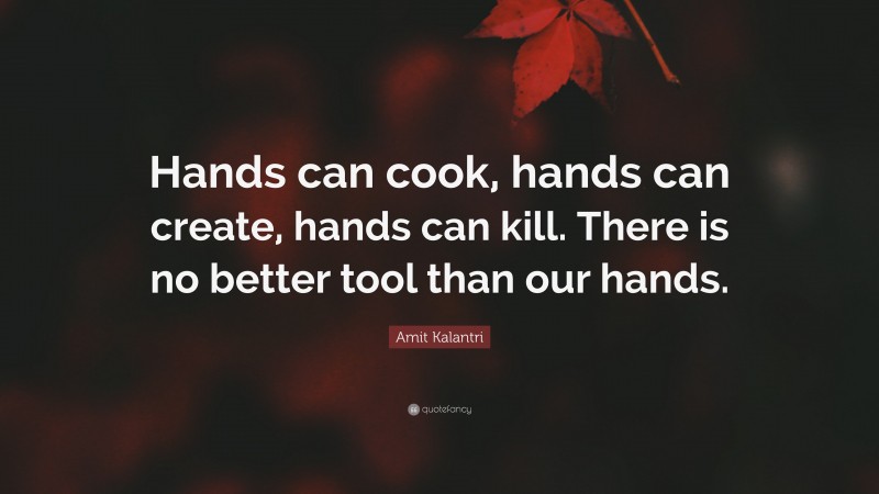 Amit Kalantri Quote: “Hands can cook, hands can create, hands can kill. There is no better tool than our hands.”