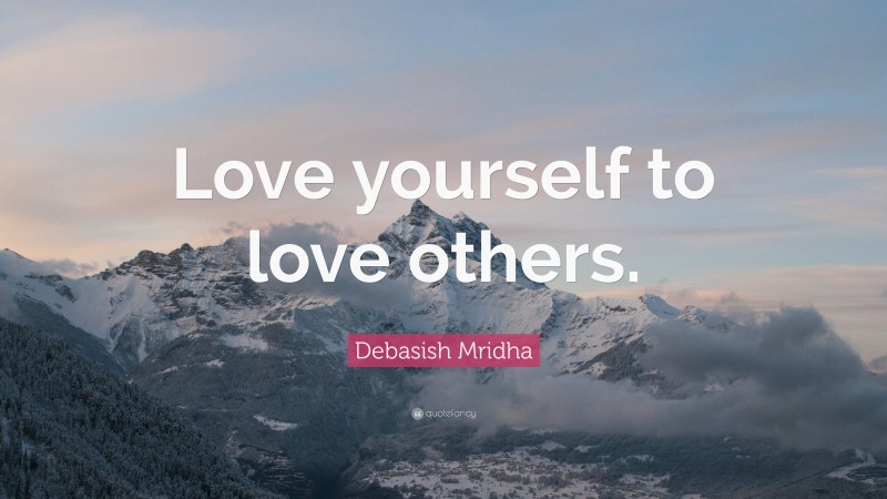 Debasish Mridha Quote: “Love yourself to love others.”