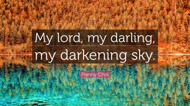 Franny Choi Quote: “My lord, my darling, my darkening sky.”