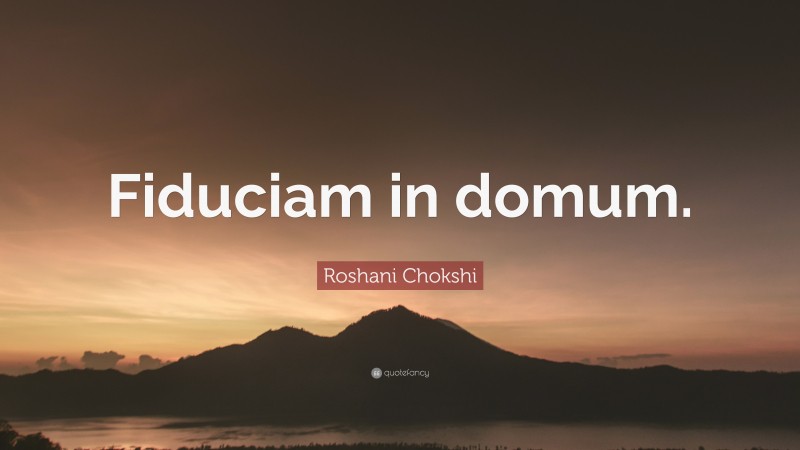 Roshani Chokshi Quote: “Fiduciam in domum.”