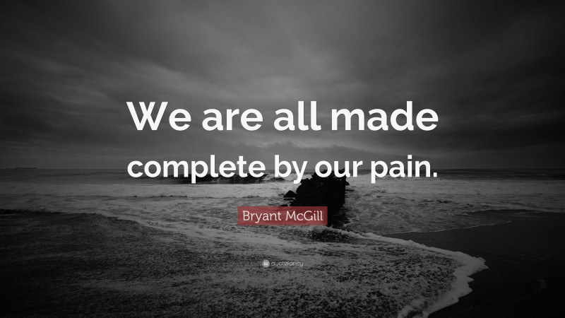 Bryant McGill Quote: “We are all made complete by our pain.”