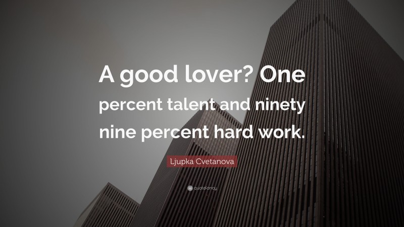 Ljupka Cvetanova Quote: “A good lover? One percent talent and ninety nine percent hard work.”