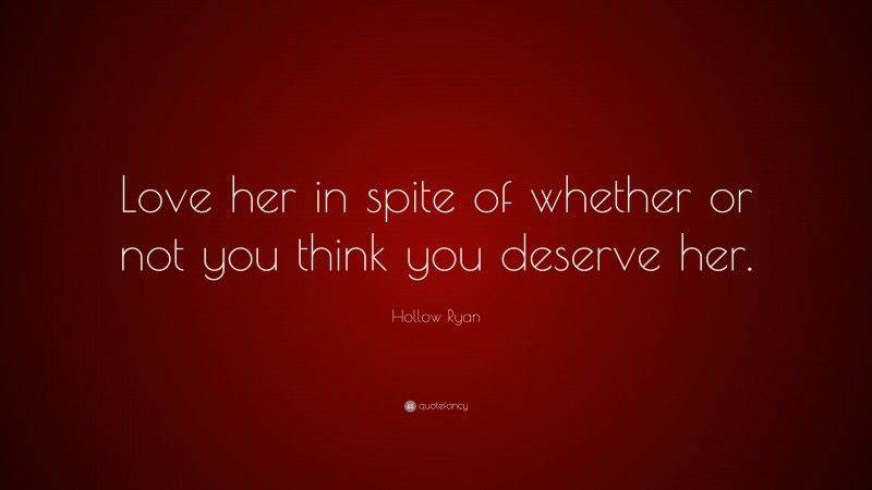 Hollow Ryan Quote: “Love her in spite of whether or not you think you deserve her.”