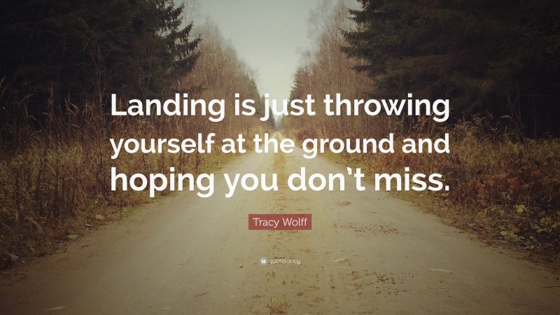 Tracy Wolff Quote: “Landing is just throwing yourself at the ground and hoping you don’t miss.”