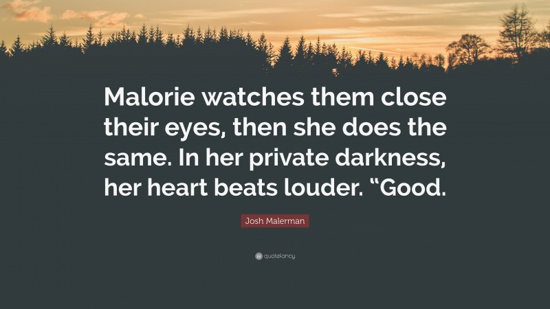 Josh Malerman Quote: “Malorie watches them close their eyes, then she does the same. In her private darkness, her heart beats louder. “Good.”