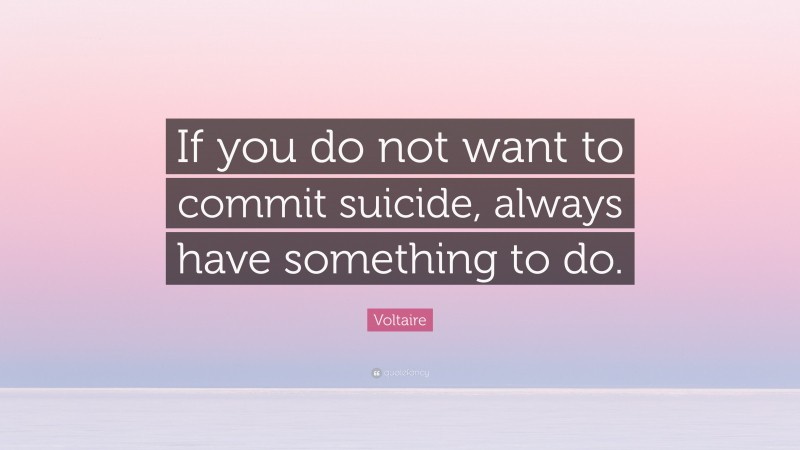 Voltaire Quote: “If you do not want to commit suicide, always have something to do.”