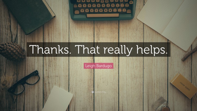 Leigh Bardugo Quote: “Thanks. That really helps.”