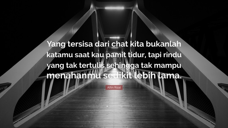 Alfin Rizal Quote: “Yang tersisa dari chat kita bukanlah katamu saat kau pamit tidur, tapi rindu yang tak tertulis sehingga tak mampu menahanmu sedikit lebih lama.”