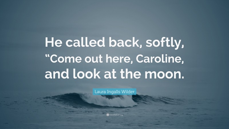 Laura Ingalls Wilder Quote: “He called back, softly, “Come out here, Caroline, and look at the moon.”
