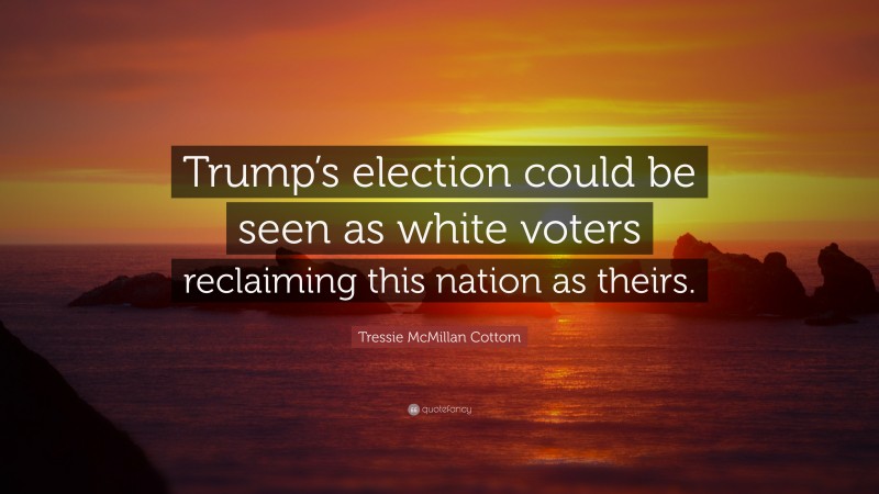 Tressie McMillan Cottom Quote: “Trump’s election could be seen as white voters reclaiming this nation as theirs.”