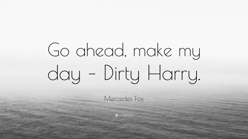 Mercedes Fox Quote: “Go ahead, make my day – Dirty Harry.”