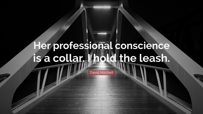 David Mitchell Quote: “Her professional conscience is a collar. I hold the leash.”