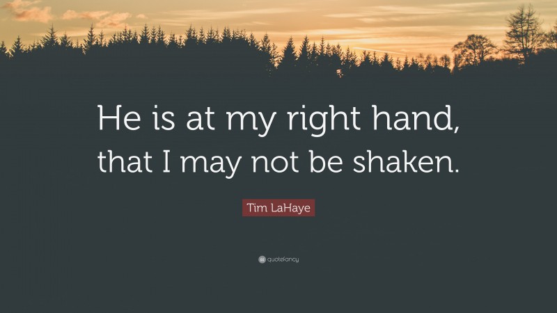 Tim LaHaye Quote: “He is at my right hand, that I may not be shaken.”