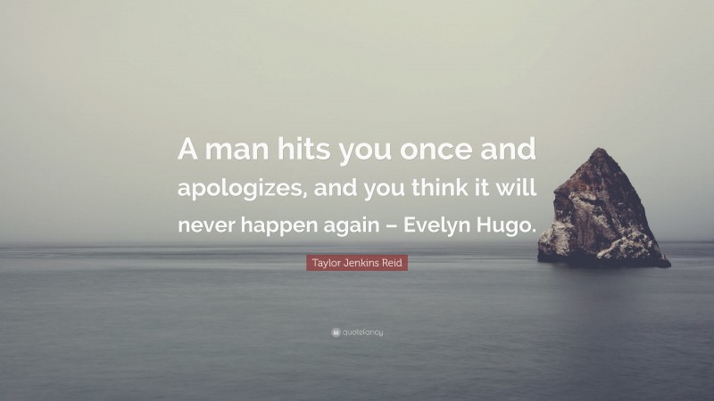 Taylor Jenkins Reid Quote: “A man hits you once and apologizes, and you think it will never happen again – Evelyn Hugo.”