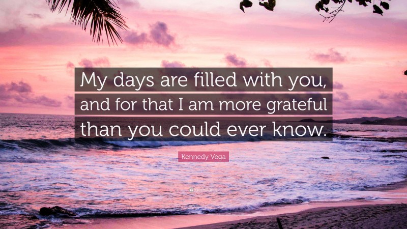 Kennedy Vega Quote: “My days are filled with you, and for that I am ...