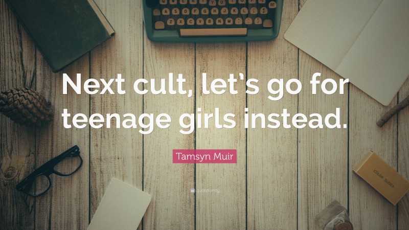 Tamsyn Muir Quote: “Next cult, let’s go for teenage girls instead.”