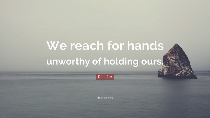 R.H. Sin Quote: “We reach for hands unworthy of holding ours.”