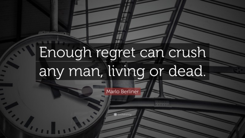 Marlo Berliner Quote: “Enough regret can crush any man, living or dead.”