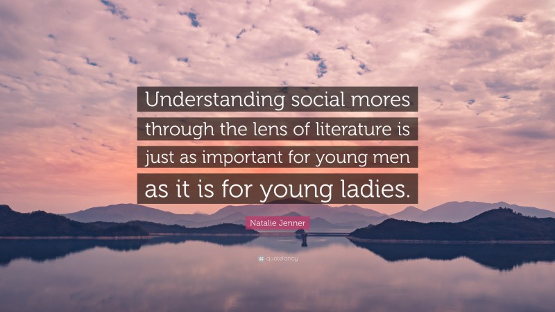 Natalie Jenner Quote: “Understanding social mores through the lens of literature is just as important for young men as it is for young ladies.”