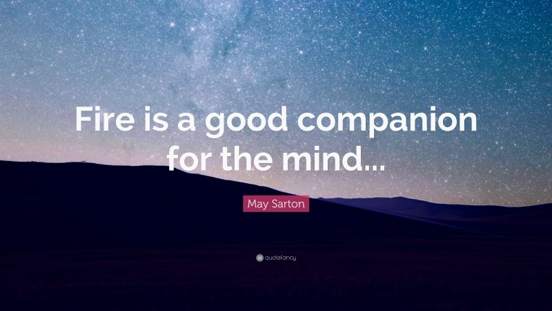 May Sarton Quote: “Fire is a good companion for the mind...”