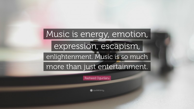 Rasheed Ogunlaru Quote: “Music is energy, emotion, expression, escapism, enlightenment. Music is so much more than just entertainment.”
