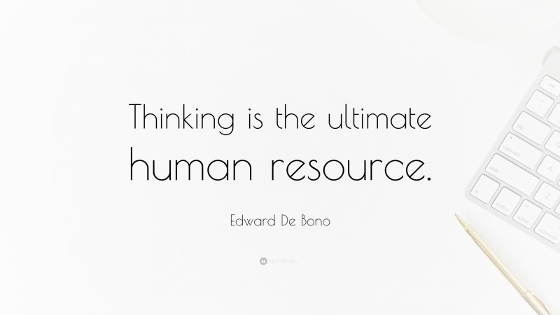 Edward De Bono Quote: “Thinking is the ultimate human resource.”