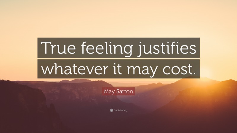 May Sarton Quote: “True feeling justifies whatever it may cost.”