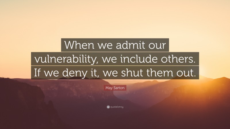 May Sarton Quote: “When we admit our vulnerability, we include others. If we deny it, we shut them out.”