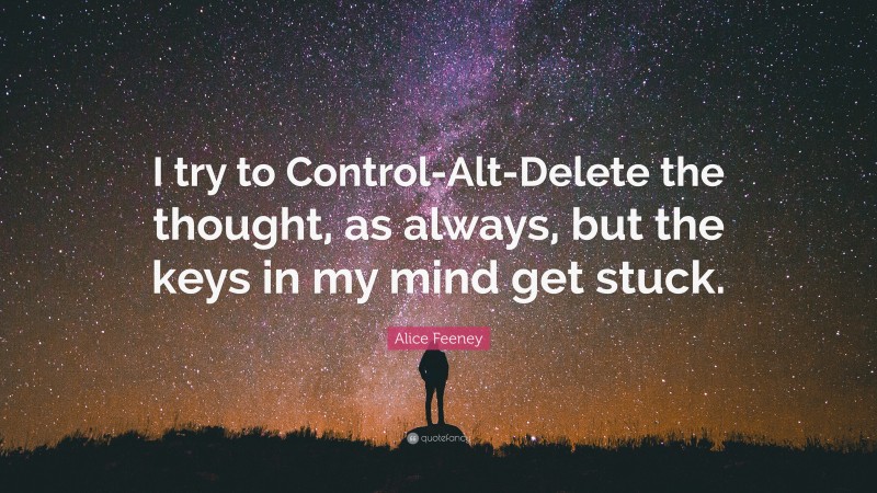 Alice Feeney Quote: “I try to Control-Alt-Delete the thought, as always, but the keys in my mind get stuck.”