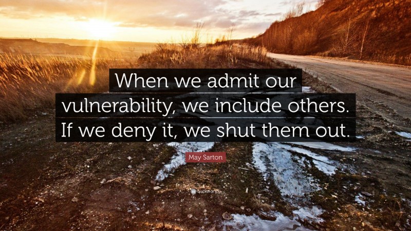 May Sarton Quote: “When we admit our vulnerability, we include others. If we deny it, we shut them out.”