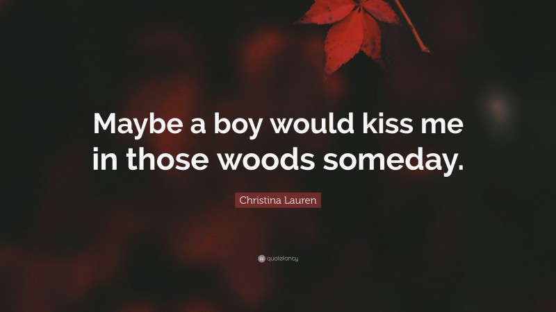 Christina Lauren Quote: “Maybe a boy would kiss me in those woods someday.”